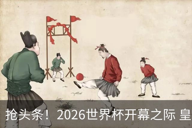 抢头条！2026世界杯开幕之际 皇马官宣穆里尼奥上任